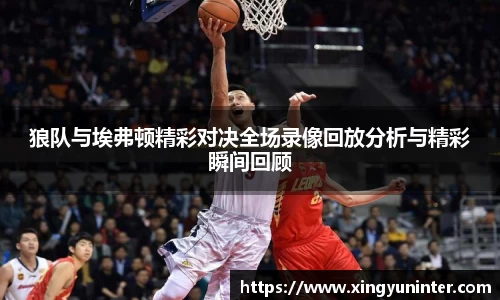 狼队与埃弗顿精彩对决全场录像回放分析与精彩瞬间回顾