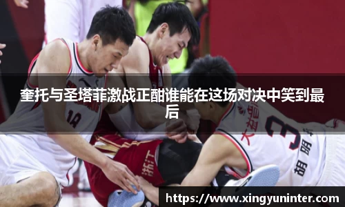 奎托与圣塔菲激战正酣谁能在这场对决中笑到最后